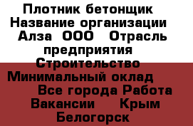 Плотник-бетонщик › Название организации ­ Алза, ООО › Отрасль предприятия ­ Строительство › Минимальный оклад ­ 18 000 - Все города Работа » Вакансии   . Крым,Белогорск